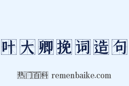 叶大卿挽词造句是什么意思的图片